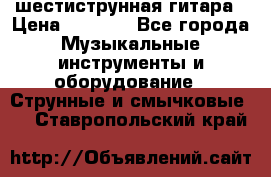 шестиструнная гитара › Цена ­ 4 000 - Все города Музыкальные инструменты и оборудование » Струнные и смычковые   . Ставропольский край